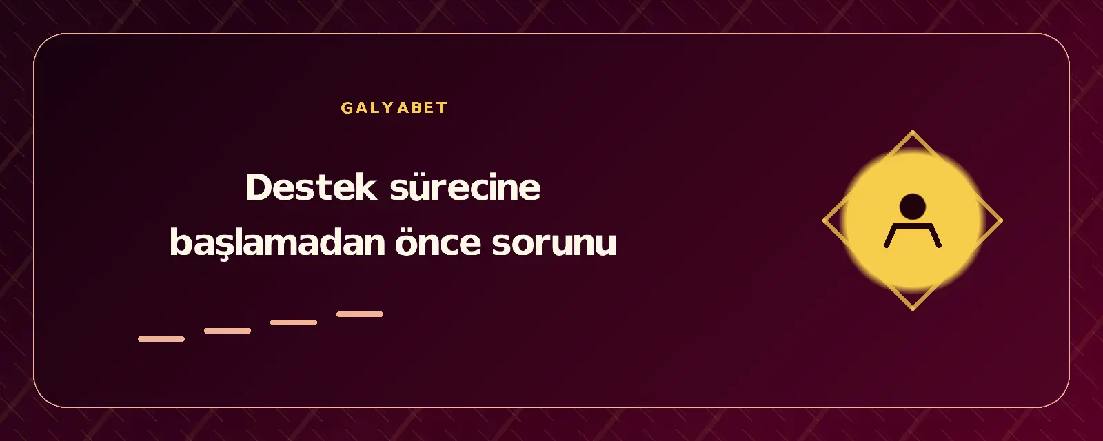 Destek sürecine başlamadan önce sorunu galyabetgirisyap.com